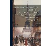 Max Walter's French Lessons a Demonstration if the Direct Method in Elementary Teaching