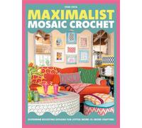 Maximalist Mosaic Crochet : Dopamine-Boosting Designs for Joyful More-is-More Crafting