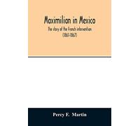 Maximilian in Mexico. The story of the French intervention (1861-1867)