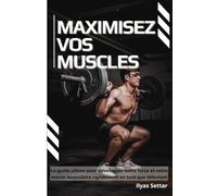 Maximisez vos muscles: Le guide ultime pour développer votre force et votre masse musculaire rapidement en tant que débutant