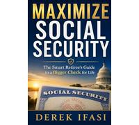 MAXIMIZE SOCIAL SECURITY: The Smart Retiree's Guide to a Bigger Check for Life