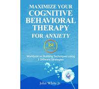 Maximize Your Cognitive Behavioral Therapy for Anxiety 1st Edition: Workbook on Building Techniques using 5 Different Strategies