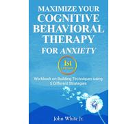 Maximize Your Cognitive Behavioral Therapy for Anxiety 1st Edition: Workbook on Building Techniques using 5 Different Strategies