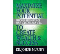 Maximize Your Potential Through the Power of Your Subconscious Mind to Create Wealth and Success