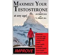 Maximize Your Testosterone At Any Age!: Improve Erections, Muscular Size and Strength, Energy Level, Mood, Heart Health, Longevity, Prostate Health, Bone Health, and Much More!