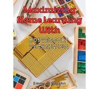 Maximizing Home Learning with Montessori Techniques: Effortlessly Empower Your Child's Learning Potential with Montessori Education Techniques