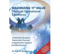 Maximizing 'IT' Value Through Operational Excellence: A Definitive Guide to Twelve Best Practices in Applications Support and Maintenance