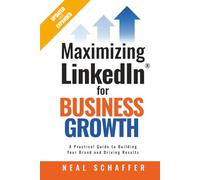 Maximizing LinkedIn for Business Growth, Updated and Expanded: A Practical Guide to Building Your Brand and Driving Results