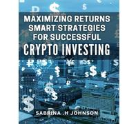 Maximizing Returns: Smart Strategies for Successful Crypto Investing: Crypto Investing Unveiled: Insider Tactics to Maximize Your Returns