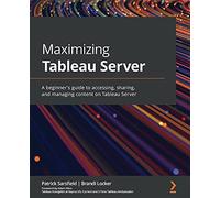 Maximizing Tableau Server: A guide for developers and analysts to gain quick insights from data by working with Tableau workbooks and reports