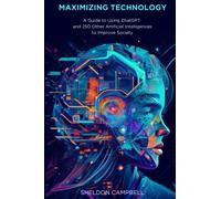 Maximizing Technology: A Guide to Using ChatGPT and 250 Other Artificial Intelligences to Improve Society