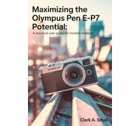 Maximizing the Olympus PEN E-P7 Potential: “A Practical User Guide for Modern Creators”