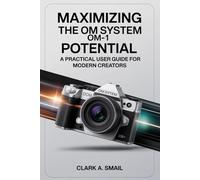 Maximizing the OM System OM-1 Potential: “A Practical User Guide for Modern Creators”