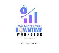 Maximizing Your Downtime Workbook: How to Manage Your Inactive Time and Move from Delay to Destiny