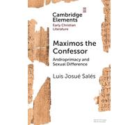 Maximos the Confessor: Androprimacy and Sexual Difference (Elements in Early Christian Literature)