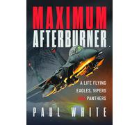 Maximum Afterburner : A Life Flying Eagles, Vipers and Panthers