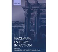 Maximum Entropy In Action: A Collection of Expository Essays (Oxford Science Publications)