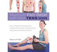 Maximum Pain Relief with Your TENS Unit: Easy, Drug-Free Techniques for Treating Chronic Pain, Muscle Injuries and Common Ailments at Home