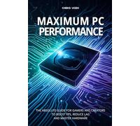 Maximum PC Performance: The Absolute Guide for Gamers and Creators to Boost FPS, Reduce Lag, and Master Hardware (Everyday Computer Help)