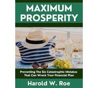 Maximum Prosperity: Preventing The Six Catastrophic Mistakes That Can Wreck Your Financial Plan