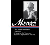 Maxwell: Later Novels and Stories, the Chateau, So Long, See You Tomorrow, Stories and Improvisations 1957-1999 (Library of America)