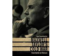 Maxwell Taylor's Cold War: From Berlin to Vietnam (American Warriors Series)