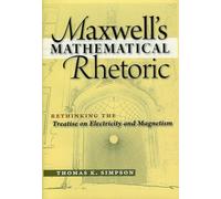 Maxwell's Mathematical Rhetoric: Rethinking the Treatise on Electricity and Magnetism