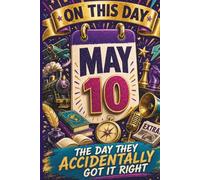 May 10: The Day They Accidentally Got It Right (On This Day...)