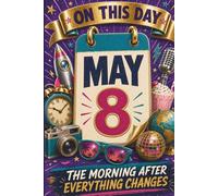 May 8: The Morning After Everything Changes (On This Day...)
