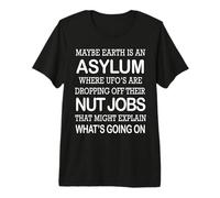 May Be Earth is an Asylum Where Ufo's are Dropping Nut Jobs Premium T-Shirt