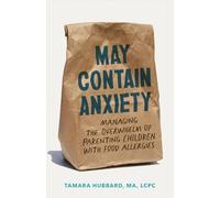 May Contain Anxiety : Managing the Overwhelm of Parenting Children with Food Allergies