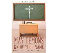May Demons Know Your Name: A Christian Educators Guide to Classroom Management