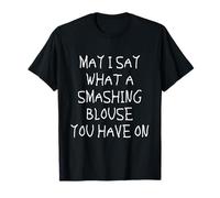 May I Say What A Smashing Blouse You Have On Funny Quote T-Shirt