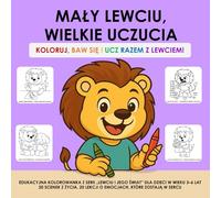 MAŁY LEWCIU, WIELKIE UCZUCIA - KOLORUJ, BAW SIĘ I UCZ RAZEM Z LEWCIEM!: EDUKACYJNA KOLOROWANKA Z SERII „LEWCIU I JEGO ŚWIAT” DLA DZIECI W WIEKU 3-6 ... 20 LEKCJI O EMOCJACH, KTÓRE ZOSTAJĄ W SERCU