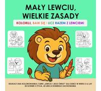 MAŁY LEWCIU, WIELKIE ZASADY - KOLORUJ, BAW SIĘ I UCZ RAZEM Z LEWCIEM: EDUKACYJNA KOLOROWANKA Z SERII „LEWCIU I JEGO ŚWIAT” DLA DZIECI W WIEKU 3-6 LAT | 20 SCENEK Z ŻYCIA, 20 LEKCJI DOBREGO ZACHOWANIA