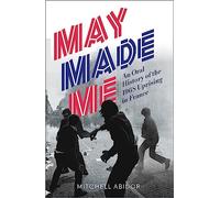 May Made Me: An Oral History of the 1968 Uprising in France
