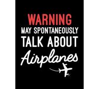 May Spontaneously Talk About Airplanes Warning May Spontaneously Talk About Airplanes, Funny Pilot Aviation Lovers Gift Notebook: Dated and Lined Book