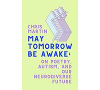 May Tomorrow Be Awake: On Poetry, Autism, and Our Neurodiverse Future - An Educator's Inspiring Approach to Language, Expression, and Human Potential