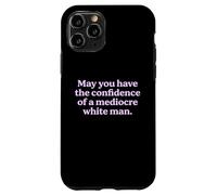 May You Have The Confidence of a Mediocre White Man Sarcasm Case for iPhone 11 Pro