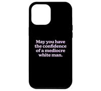 May You Have The Confidence of a Mediocre White Man Sarcasm Case for iPhone 12 Pro Max