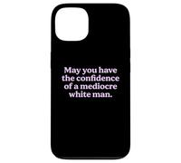 May You Have The Confidence of a Mediocre White Man Sarcasm Case for iPhone 13