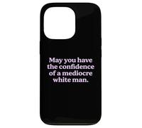 May You Have The Confidence of a Mediocre White Man Sarcasm Case for iPhone 13 Pro