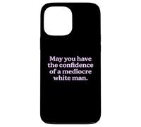 May You Have The Confidence of a Mediocre White Man Sarcasm Case for iPhone 13 Pro Max