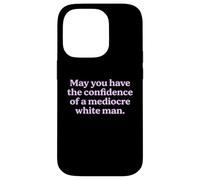 May You Have The Confidence of a Mediocre White Man Sarcasm Case for iPhone 14 Pro