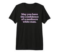 May You Have The Confidence of a Mediocre White Man Sarcasm Premium T-Shirt