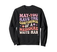 May You Have the Confidence of a Mediocre White Man Sweatshirt