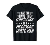 May You Have the Confidence of a Mediocre White Man T-Shirt