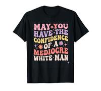May You Have The Confidence of a Mediocre White Man T-Shirt