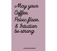 May Your Coffee, Pelvic Floor & Intuition be Strong Blank Lined Notebook: Midwife & Doula Journal, Birth Story Diary for Baby Catcher, Homebirth ... Natural Birth Log, OBGYN Thank You Gift