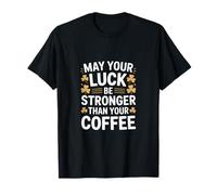 May Your Luck Be Stronger Than Your Coffee Irish T-Shirt